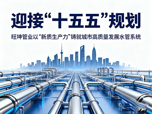 迎接“十五五”规划，旺坤管业以“新质生产力”铸就城市高质量发展水管系统